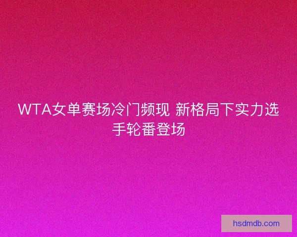 WTA女单赛场冷门频现 新格局下实力选手轮番登场