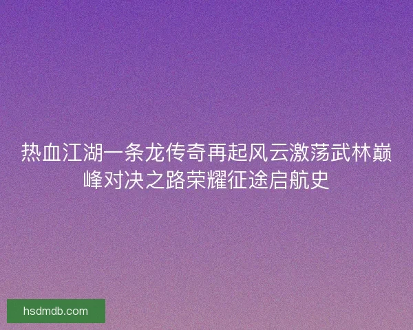 热血江湖一条龙传奇再起风云激荡武林巅峰对决之路荣耀征途启航史